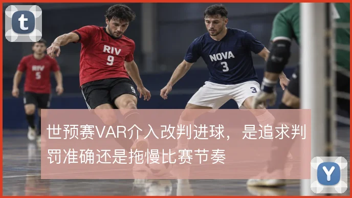 世预赛VAR介入改判进球，是追求判罚准确还是拖慢比赛节奏