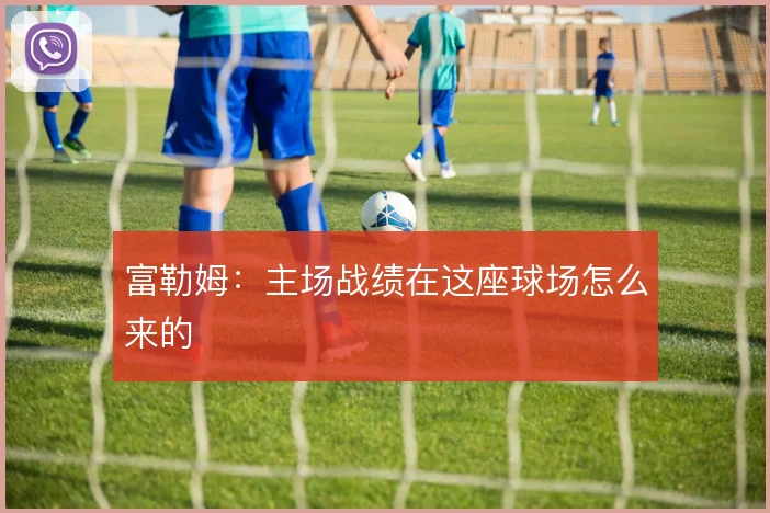 富勒姆：主场战绩在这座球场怎么来的