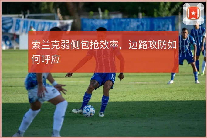 索兰克弱侧包抢效率，边路攻防如何呼应