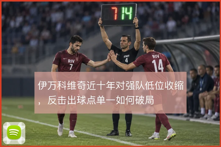 伊万科维奇近十年对强队低位收缩，反击出球点单一如何破局