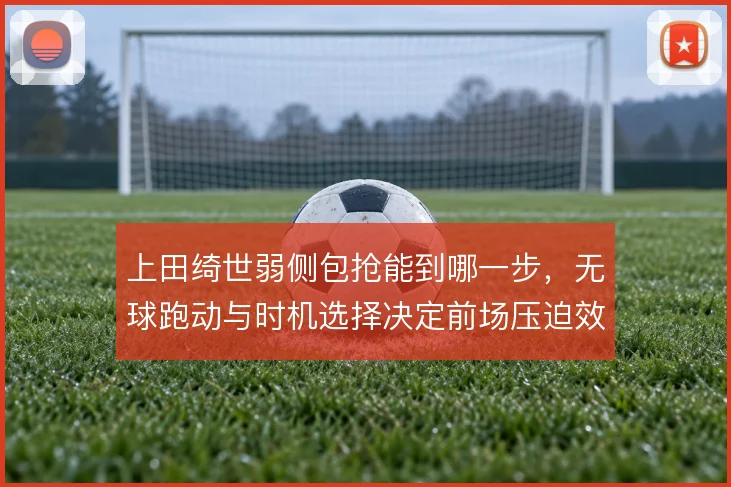 上田绮世弱侧包抢能到哪一步，无球跑动与时机选择决定前场压迫效果