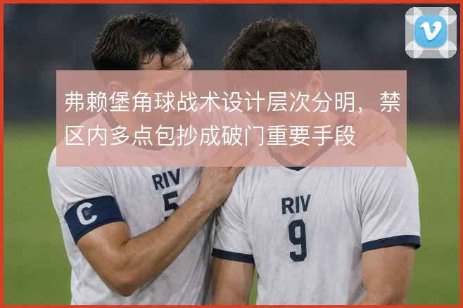 弗赖堡角球战术设计层次分明，禁区内多点包抄成破门重要手段