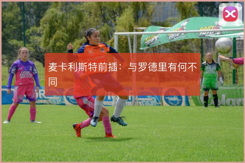 麦卡利斯特前插：与罗德里有何不同