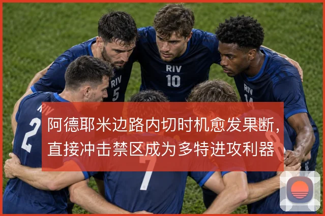 阿德耶米边路内切时机愈发果断，直接冲击禁区成为多特进攻利器