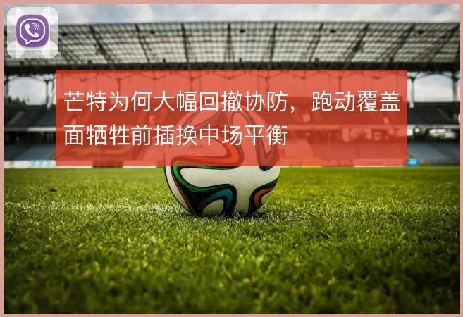 芒特为何大幅回撤协防，跑动覆盖面牺牲前插换中场平衡