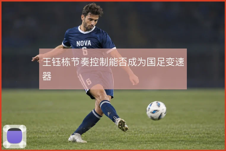 王钰栋节奏控制能否成为国足变速器