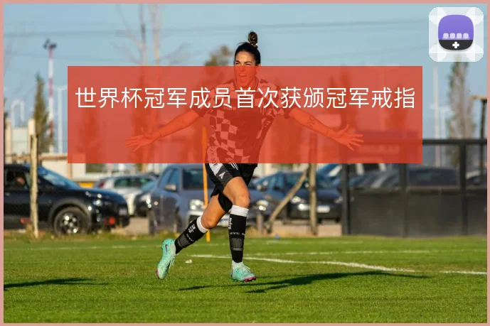 世界杯冠军成员首次获颁冠军戒指