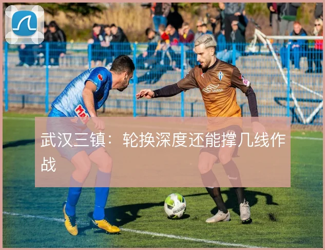 武汉三镇：轮换深度还能撑几线作战