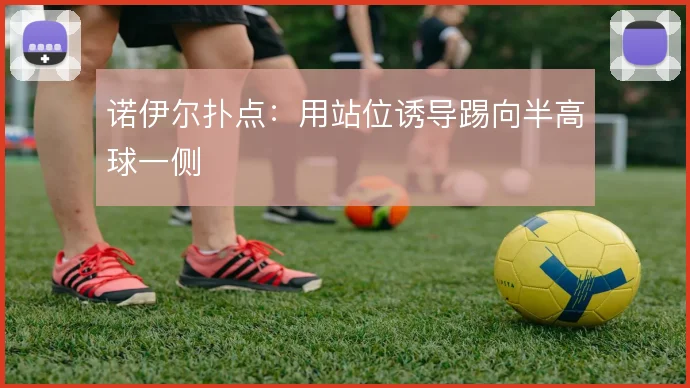 诺伊尔扑点：用站位诱导踢向半高球一侧