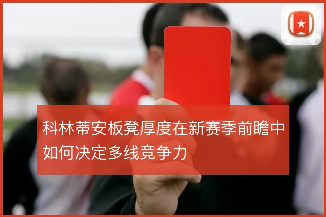 科林蒂安板凳厚度在新赛季前瞻中如何决定多线竞争力