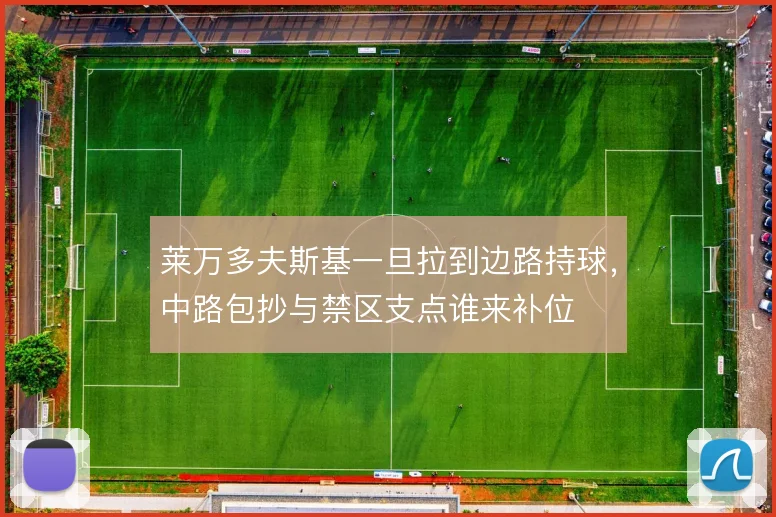 莱万多夫斯基一旦拉到边路持球，中路包抄与禁区支点谁来补位