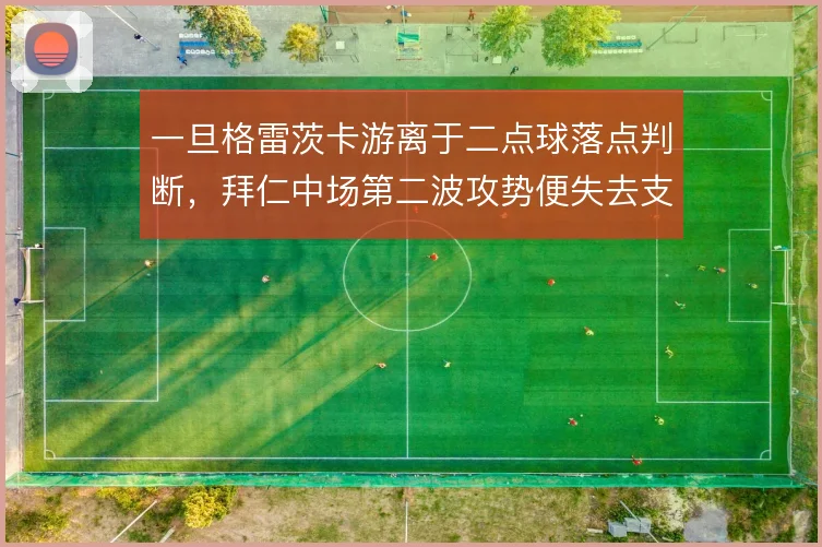 一旦格雷茨卡游离于二点球落点判断，拜仁中场第二波攻势便失去支点