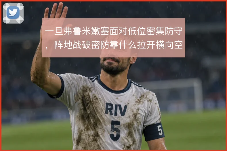 一旦弗鲁米嫩塞面对低位密集防守，阵地战破密防靠什么拉开横向空间