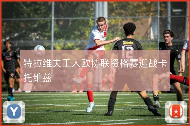 特拉维夫工人欧协联资格赛迎战卡托维兹