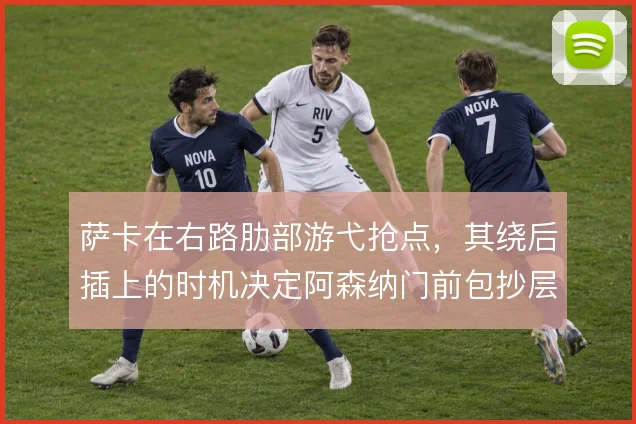 萨卡在右路肋部游弋抢点，其绕后插上的时机决定阿森纳门前包抄层次