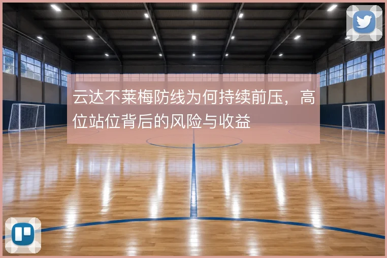 云达不莱梅防线为何持续前压，高位站位背后的风险与收益