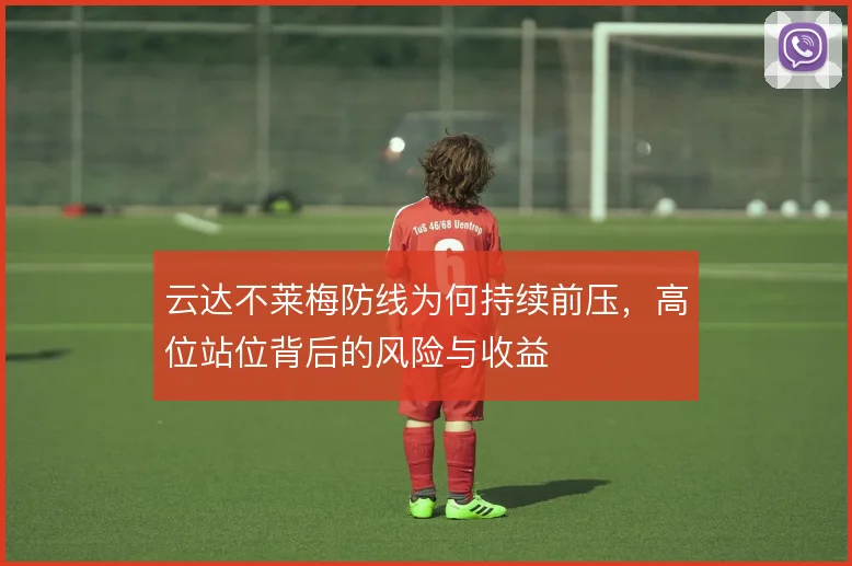云达不莱梅防线为何持续前压，高位站位背后的风险与收益
