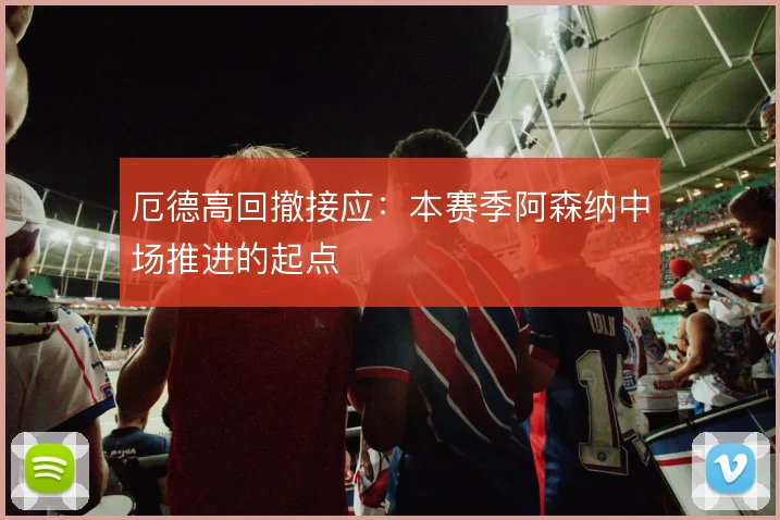 厄德高回撤接应：本赛季阿森纳中场推进的起点