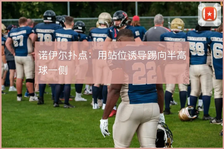 诺伊尔扑点：用站位诱导踢向半高球一侧