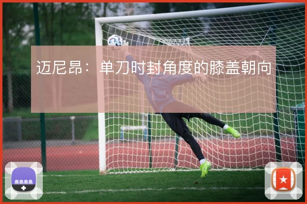 迈尼昂：单刀时封角度的膝盖朝向
