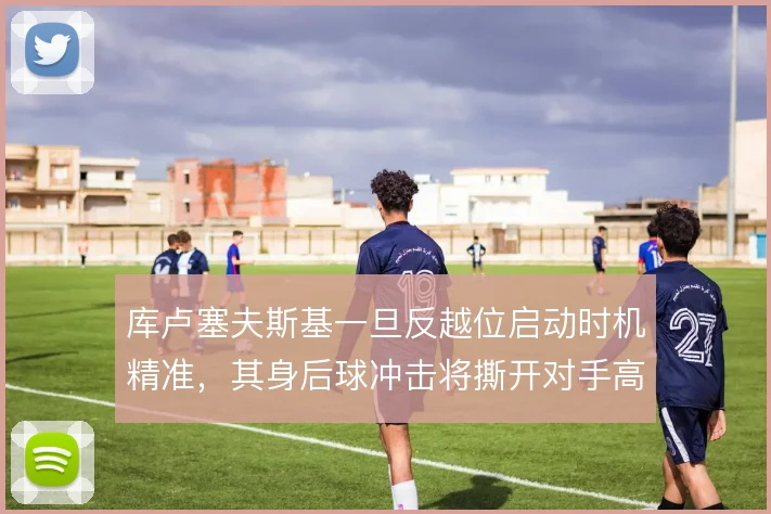 库卢塞夫斯基一旦反越位启动时机精准，其身后球冲击将撕开对手高位防线