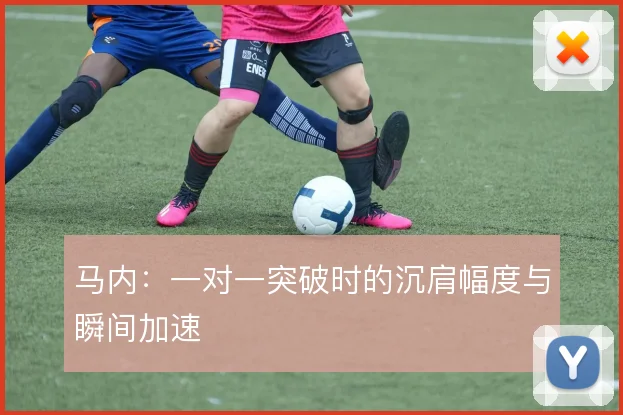 马内：一对一突破时的沉肩幅度与瞬间加速