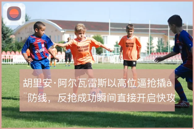 胡里安·阿尔瓦雷斯以高位逼抢撬动防线，反抢成功瞬间直接开启快攻窗口