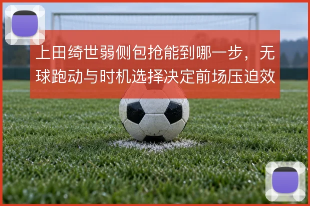 上田绮世弱侧包抢能到哪一步，无球跑动与时机选择决定前场压迫效果
