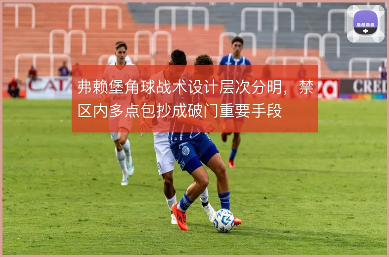 弗赖堡角球战术设计层次分明，禁区内多点包抄成破门重要手段