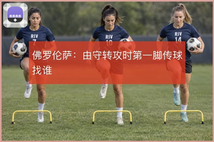 佛罗伦萨：由守转攻时第一脚传球找谁