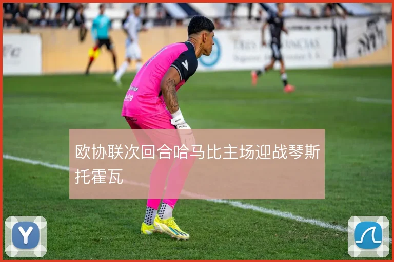 欧协联次回合哈马比主场迎战琴斯托霍瓦