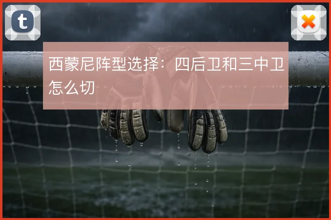 西蒙尼阵型选择：四后卫和三中卫怎么切