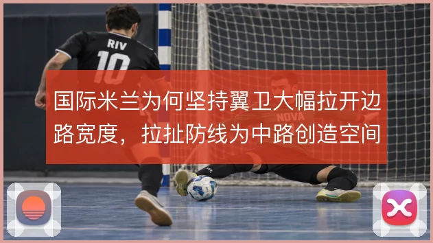 国际米兰为何坚持翼卫大幅拉开边路宽度，拉扯防线为中路创造空间