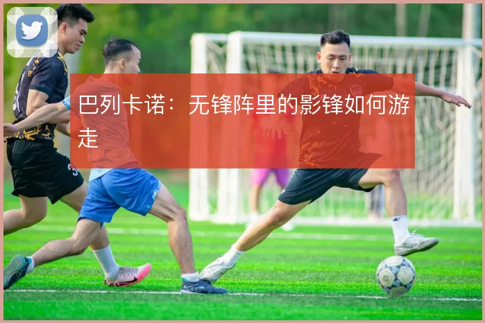 巴列卡诺：无锋阵里的影锋如何游走