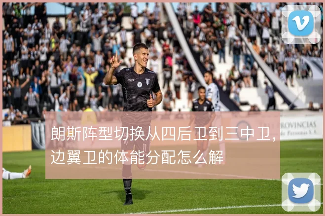 朗斯阵型切换从四后卫到三中卫，边翼卫的体能分配怎么解