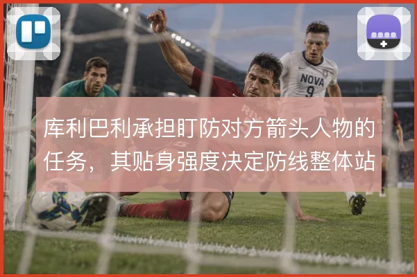 库利巴利承担盯防对方箭头人物的任务，其贴身强度决定防线整体站位