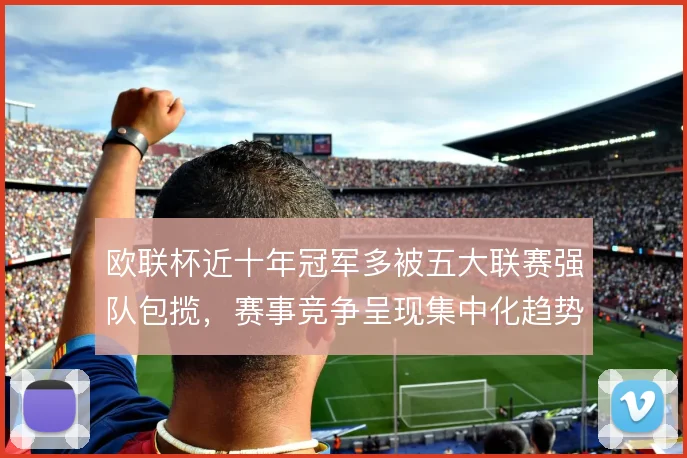 欧联杯近十年冠军多被五大联赛强队包揽，赛事竞争呈现集中化趋势