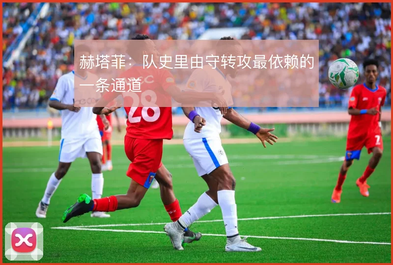 赫塔菲：队史里由守转攻最依赖的一条通道
