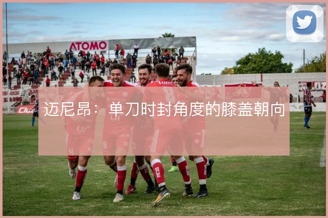迈尼昂：单刀时封角度的膝盖朝向