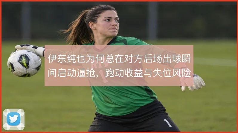 伊东纯也为何总在对方后场出球瞬间启动逼抢，跑动收益与失位风险如何平衡