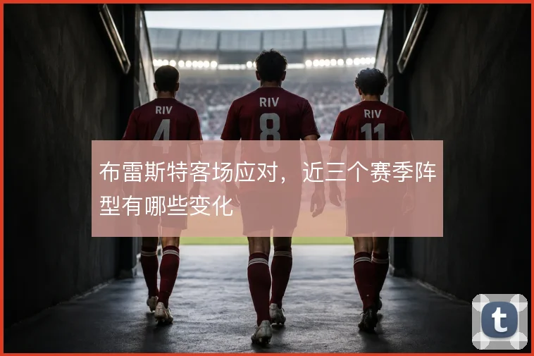 布雷斯特客场应对，近三个赛季阵型有哪些变化