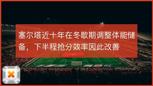 塞尔塔近十年在冬歇期调整体能储备，下半程抢分效率因此改善
