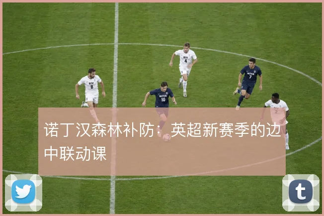 诺丁汉森林补防：英超新赛季的边中联动课