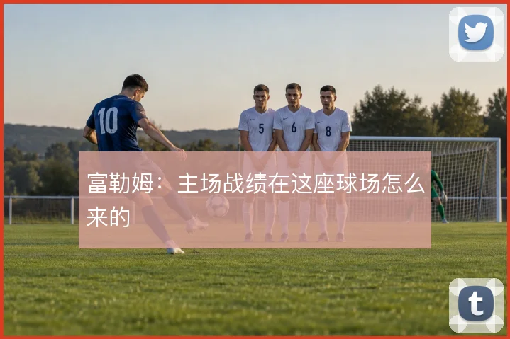 富勒姆：主场战绩在这座球场怎么来的