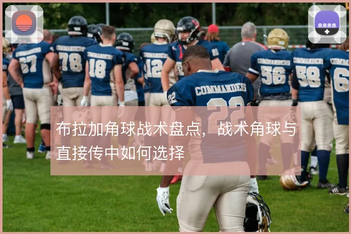 布拉加角球战术盘点，战术角球与直接传中如何选择