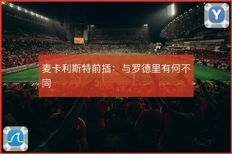麦卡利斯特前插：与罗德里有何不同
