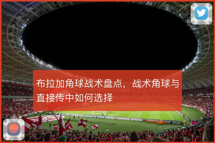 布拉加角球战术盘点，战术角球与直接传中如何选择
