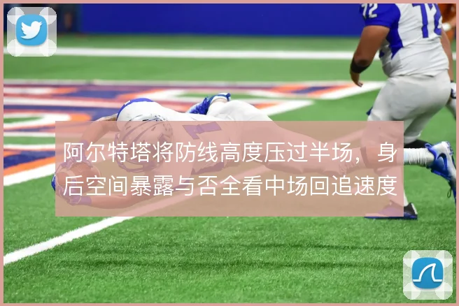 阿尔特塔将防线高度压过半场，身后空间暴露与否全看中场回追速度