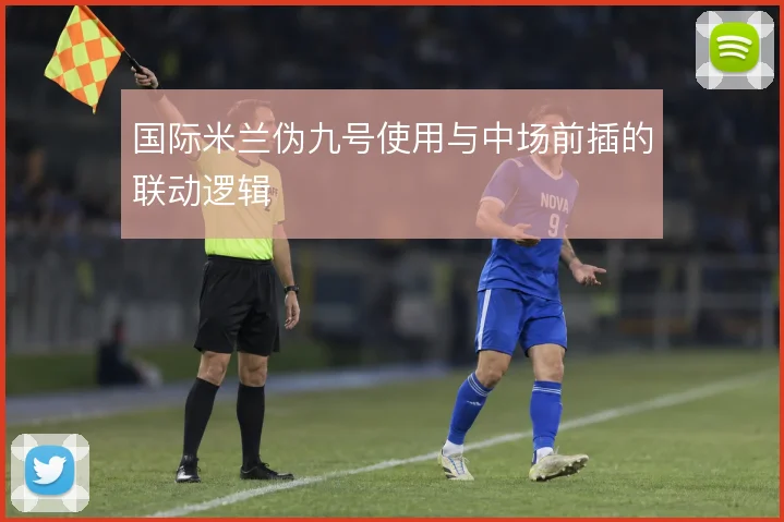 国际米兰伪九号使用与中场前插的联动逻辑