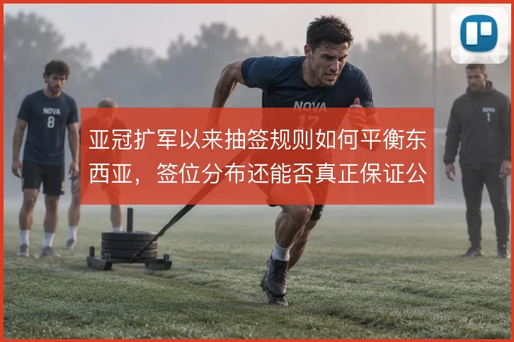 亚冠扩军以来抽签规则如何平衡东西亚，签位分布还能否真正保证公平